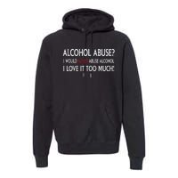 Hard Alcohol Abuse I Would Never Abuse Alcohol I Love It Too Much Premium Hoodie