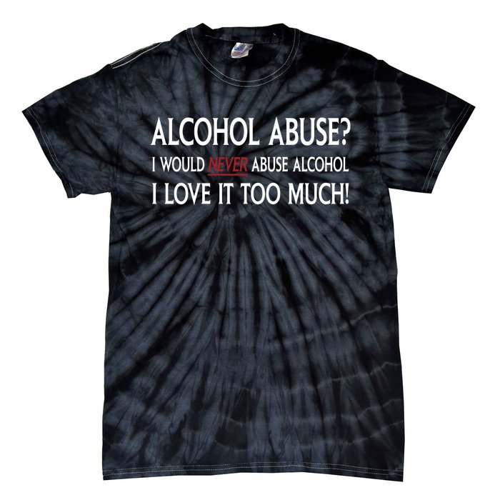 Hard Alcohol Abuse I Would Never Abuse Alcohol I Love It Too Much Tie-Dye T-Shirt