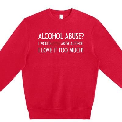 Hard Alcohol Abuse I Would Never Abuse Alcohol I Love It Too Much Premium Crewneck Sweatshirt