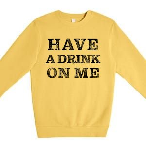 Have A Drink On Me Funny Drinking Shirt Premium Crewneck Sweatshirt