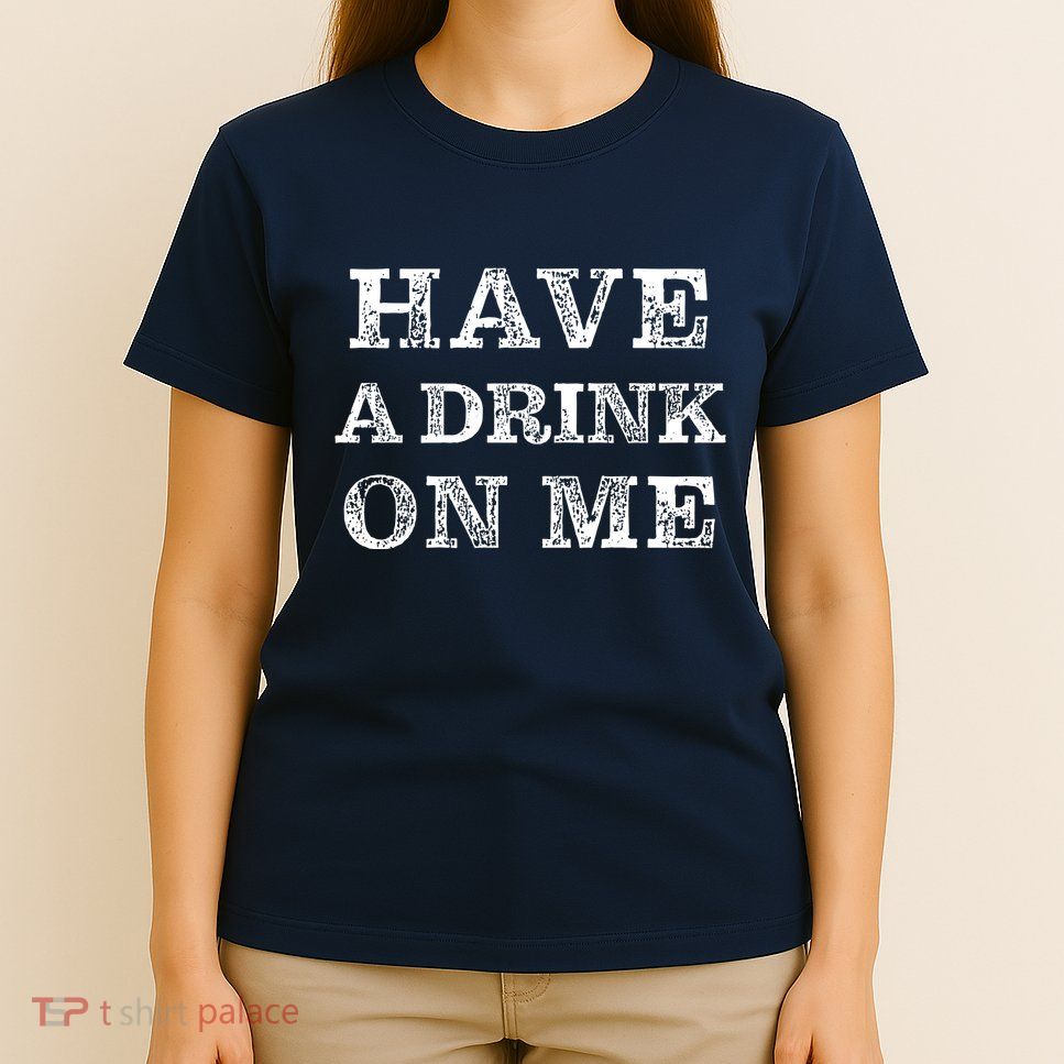 Have A Drink On Me Funny Drinking Shirt T-Shirt