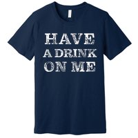 Have A Drink On Me Funny Drinking Shirt Premium T-Shirt