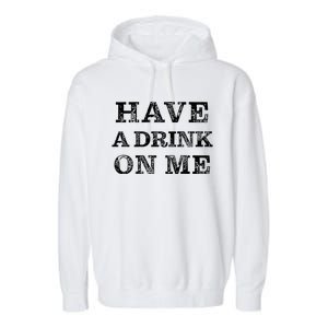 Have A Drink On Me Funny Drinking Shirt Garment-Dyed Fleece Hoodie