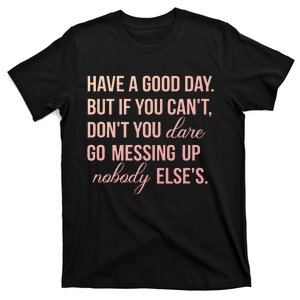 Have a Good Day But If You Cant T-Shirt