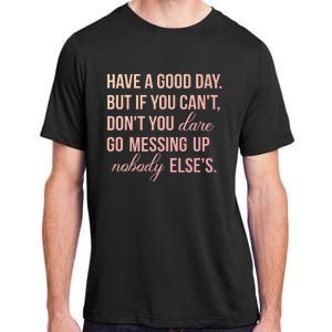 Have a Good Day But If You Cant Adult ChromaSoft Performance T-Shirt