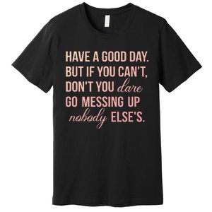 Have a Good Day But If You Cant Premium T-Shirt