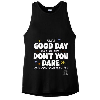 Have A Good Day But If You Can’T Don’T You Dare Go Messing Up Nobody Else’S Ladies PosiCharge Tri-Blend Wicking Tank