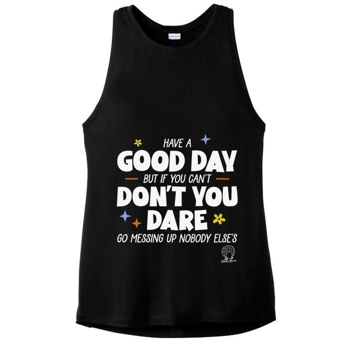 Have A Good Day But If You Can’T Don’T You Dare Go Messing Up Nobody Else’S Ladies PosiCharge Tri-Blend Wicking Tank