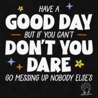 Have A Good Day But If You Can’T Don’T You Dare Go Messing Up Nobody Else’S Ladies PosiCharge Tri-Blend Wicking Tank