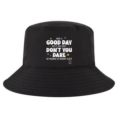 Have A Good Day But If You Can’T Don’T You Dare Go Messing Up Nobody Else’S Cool Comfort Performance Bucket Hat