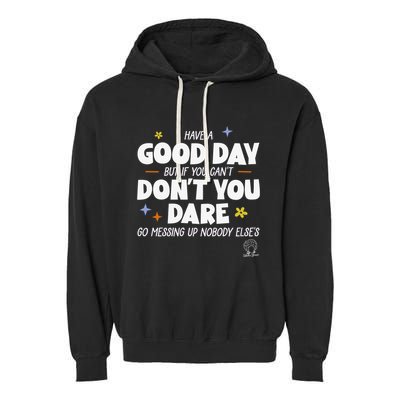 Have A Good Day But If You Can’T Don’T You Dare Go Messing Up Nobody Else’S Garment-Dyed Fleece Hoodie