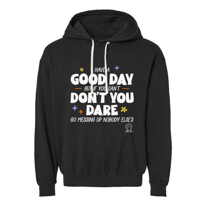 Have A Good Day But If You Can’T Don’T You Dare Go Messing Up Nobody Else’S Garment-Dyed Fleece Hoodie