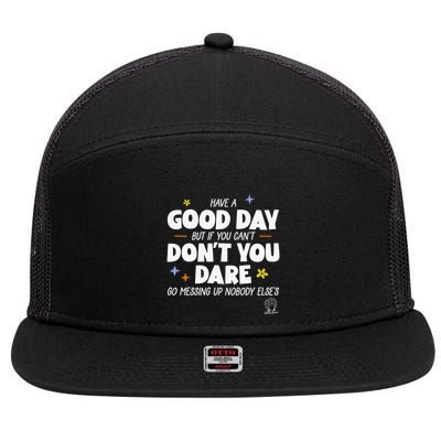Have A Good Day But If You Can’T Don’T You Dare Go Messing Up Nobody Else’S 7 Panel Mesh Trucker Snapback Hat