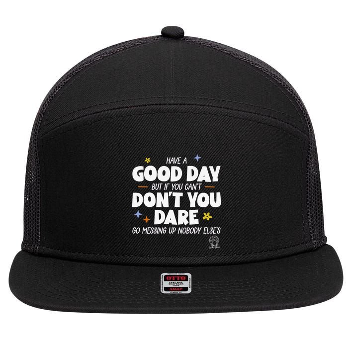Have A Good Day But If You Can’T Don’T You Dare Go Messing Up Nobody Else’S 7 Panel Mesh Trucker Snapback Hat