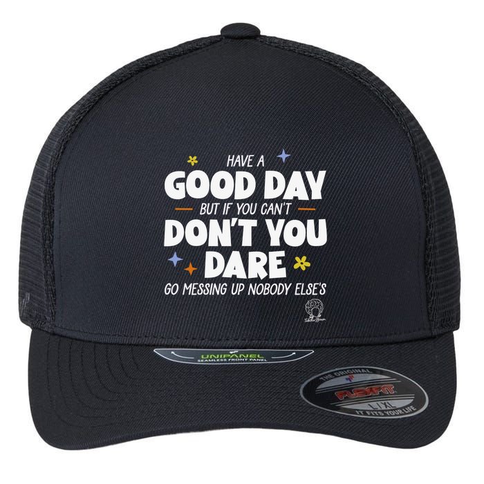 Have A Good Day But If You Can’T Don’T You Dare Go Messing Up Nobody Else’S Flexfit Unipanel Trucker Cap