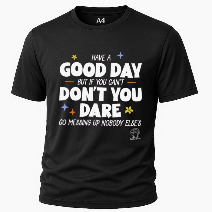 Have A Good Day But If You Can’T Don’T You Dare Go Messing Up Nobody Else’S Performance Shirt