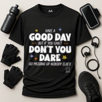 Have A Good Day But If You Can’T Don’T You Dare Go Messing Up Nobody Else’S Performance Shirt