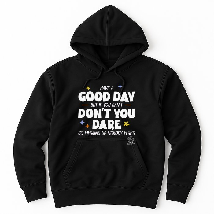 Have A Good Day But If You Can’T Don’T You Dare Go Messing Up Nobody Else’S Hoodie