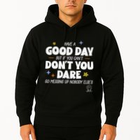 Have A Good Day But If You Can’T Don’T You Dare Go Messing Up Nobody Else’S Hoodie