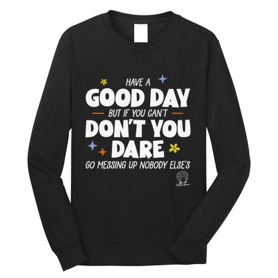Have A Good Day But If You Can’T Don’T You Dare Go Messing Up Nobody Else’S Long Sleeve Shirt