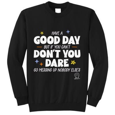 Have A Good Day But If You Can’T Don’T You Dare Go Messing Up Nobody Else’S Sweatshirt