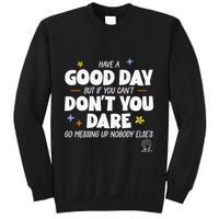 Have A Good Day But If You Can’T Don’T You Dare Go Messing Up Nobody Else’S Sweatshirt
