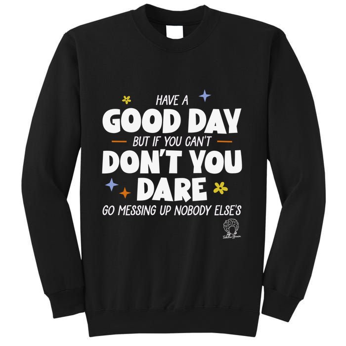 Have A Good Day But If You Can’T Don’T You Dare Go Messing Up Nobody Else’S Sweatshirt