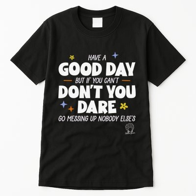 Have A Good Day But If You Can’T Don’T You Dare Go Messing Up Nobody Else’S Tall T-Shirt