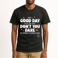 Have A Good Day But If You Can’T Don’T You Dare Go Messing Up Nobody Else’S Tall T-Shirt
