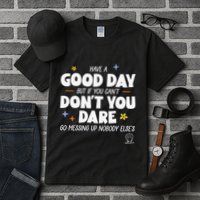 Have A Good Day But If You Can’T Don’T You Dare Go Messing Up Nobody Else’S Tall T-Shirt