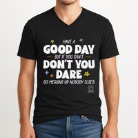 Have A Good Day But If You Can’T Don’T You Dare Go Messing Up Nobody Else’S V-Neck T-Shirt