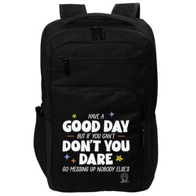 Have A Good Day But If You Can’T Don’T You Dare Go Messing Up Nobody Else’S Impact Tech Backpack
