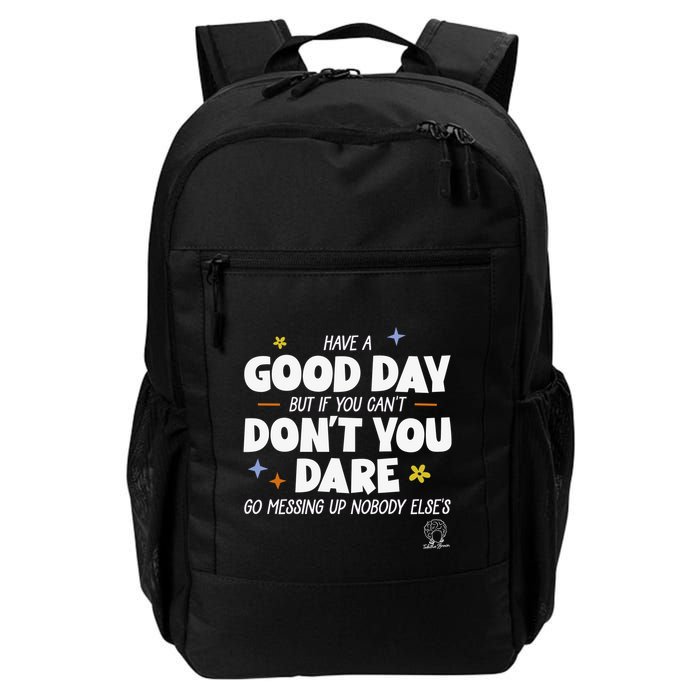 Have A Good Day But If You Can’T Don’T You Dare Go Messing Up Nobody Else’S Backpack