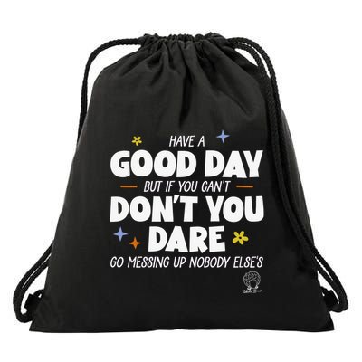 Have A Good Day But If You Can’T Don’T You Dare Go Messing Up Nobody Else’S Drawstring Bag