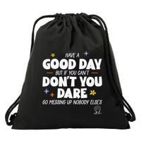Have A Good Day But If You Can’T Don’T You Dare Go Messing Up Nobody Else’S Drawstring Bag