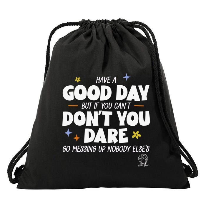 Have A Good Day But If You Can’T Don’T You Dare Go Messing Up Nobody Else’S Drawstring Bag
