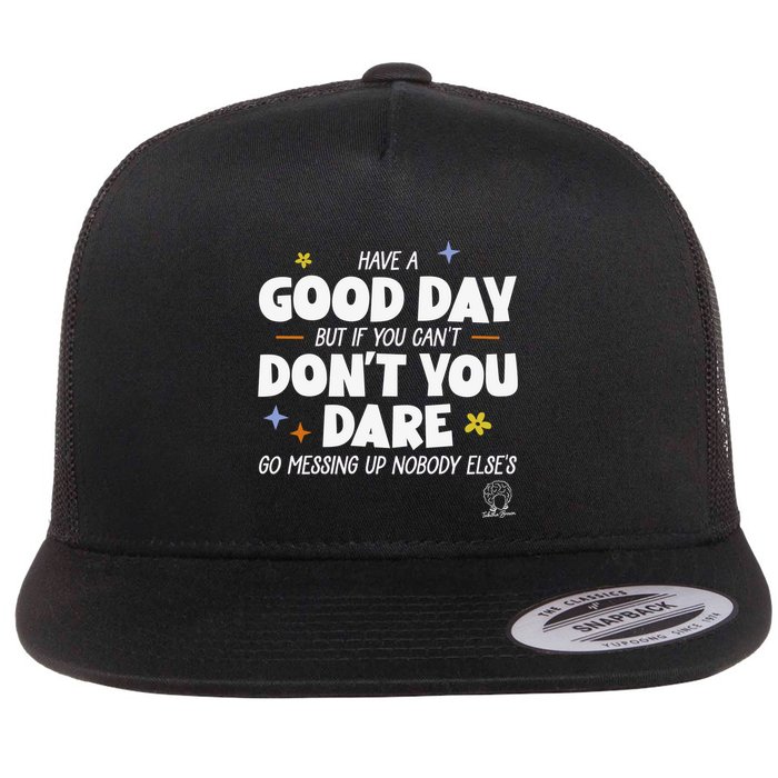 Have A Good Day But If You Can’T Don’T You Dare Go Messing Up Nobody Else’S Flatbill Hat