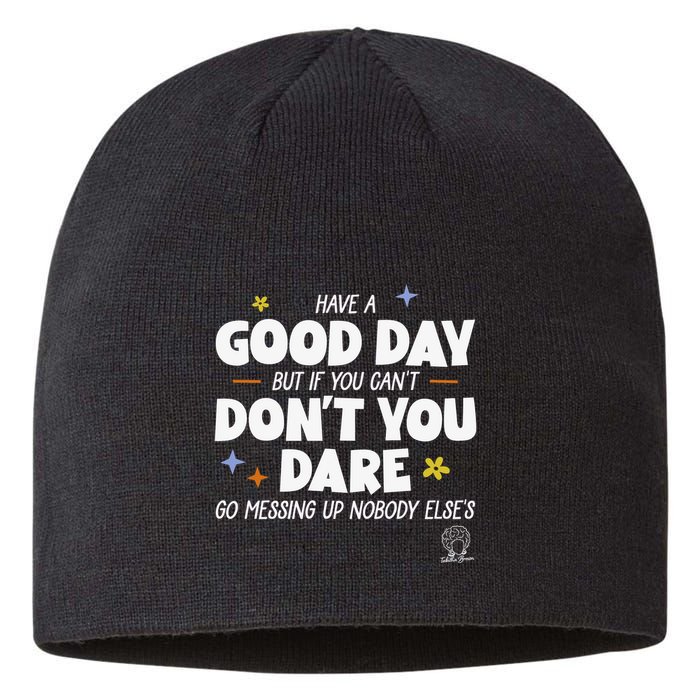Have A Good Day But If You Can’T Don’T You Dare Go Messing Up Nobody Else’S Sustainable Beanie