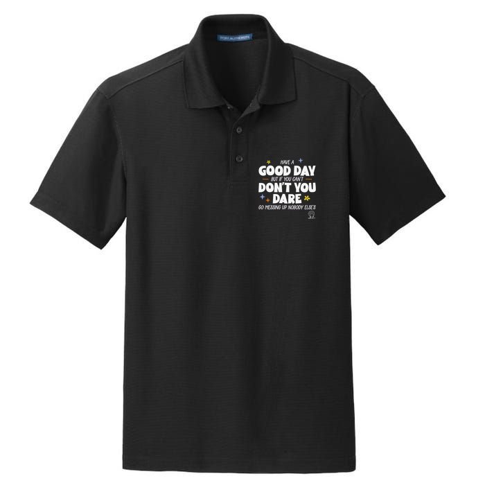 Have A Good Day But If You Can’T Don’T You Dare Go Messing Up Nobody Else’S Dry Zone Grid Polo