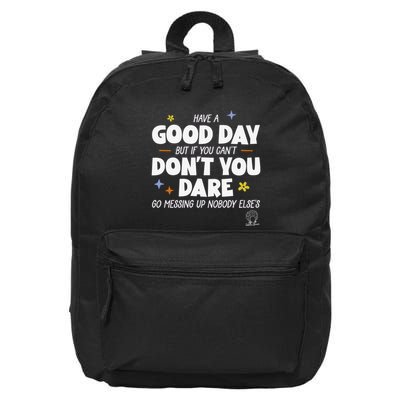 Have A Good Day But If You Can’T Don’T You Dare Go Messing Up Nobody Else’S 16 in Basic Backpack