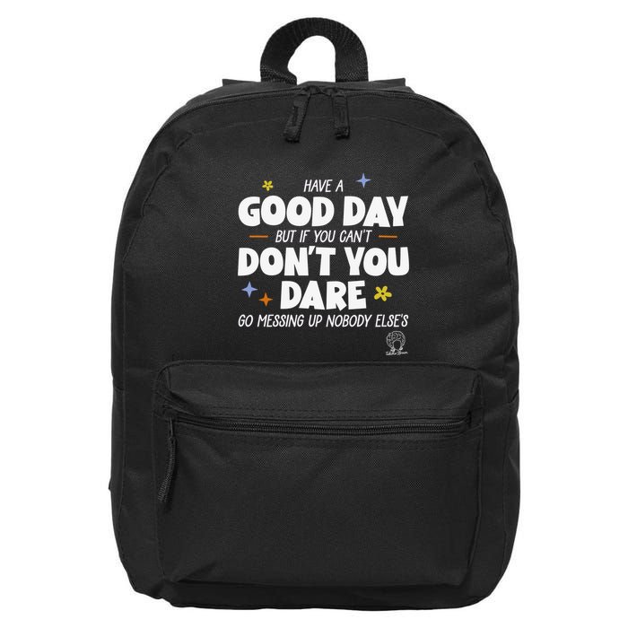 Have A Good Day But If You Can’T Don’T You Dare Go Messing Up Nobody Else’S 16 in Basic Backpack