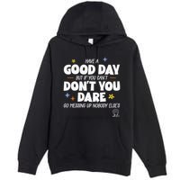 Have A Good Day But If You Can’T Don’T You Dare Go Messing Up Nobody Else’S Premium Pullover Hoodie