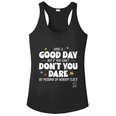 Have A Good Day But If You Can’T Don’T You Dare Go Messing Up Nobody Else’S Ladies PosiCharge Competitor Racerback Tank