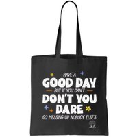 Have A Good Day But If You Can’T Don’T You Dare Go Messing Up Nobody Else’S Bag