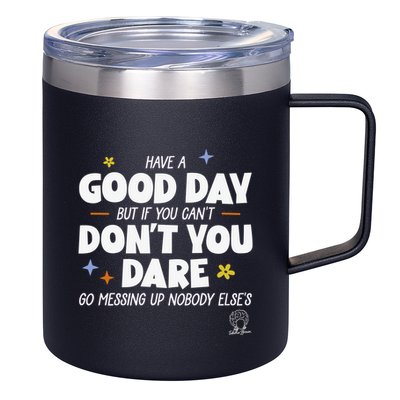 Have A Good Day But If You Can’T Don’T You Dare Go Messing Up Nobody Else’S 12oz Stainless Steel Coffee Mug