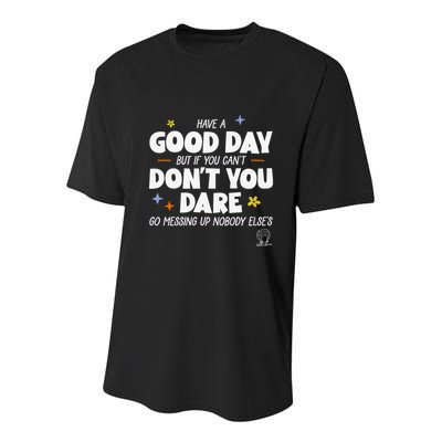 Have A Good Day But If You Can’T Don’T You Dare Go Messing Up Nobody Else’S Youth Performance Sprint T-Shirt