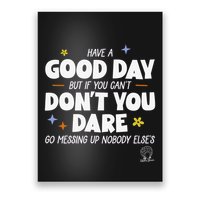 Have A Good Day But If You Can’T Don’T You Dare Go Messing Up Nobody Else’S Poster