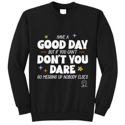 Have A Good Day But If You Can’T Don’T You Dare Go Messing Up Nobody Else’S Tall Sweatshirt