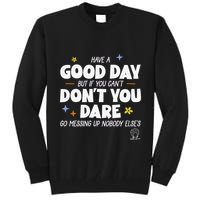 Have A Good Day But If You Can’T Don’T You Dare Go Messing Up Nobody Else’S Tall Sweatshirt