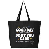 Have A Good Day But If You Can’T Don’T You Dare Go Messing Up Nobody Else’S 25L Jumbo Tote